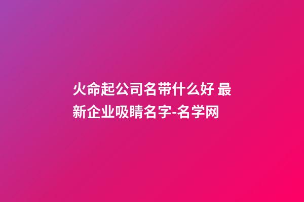 火命起公司名带什么好 最新企业吸睛名字-名学网-第1张-公司起名-玄机派